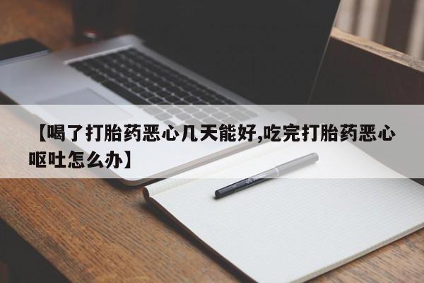 正品打胎药在线购买微信【喝了打胎药恶心几天能好,吃完打胎药恶心呕吐怎么办】