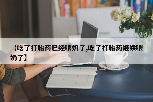 正品打胎药在线购买微信【吃了打胎药已经喂奶了,吃了打胎药继续喂奶了】