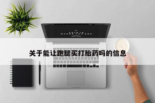 正品打胎药在线购买微信关于能让跑腿买打胎药吗的信息