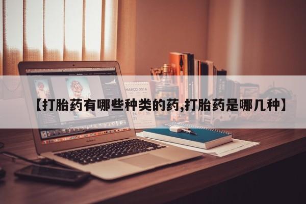 正品打胎药在线购买微信【打胎药有哪些种类的药,打胎药是哪几种】