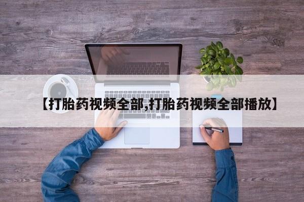 正品打胎药在线购买微信【打胎药视频全部,打胎药视频全部播放】