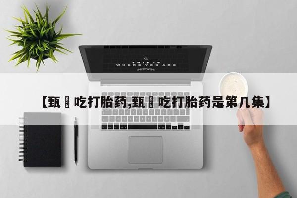 正品打胎药在线购买微信【甄嬛吃打胎药,甄嬛吃打胎药是第几集】