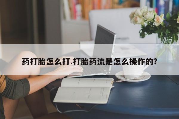 正品打胎药在线购买微信药打胎怎么打.打胎药流是怎么操作的？