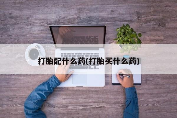正品打胎药在线购买微信打胎配什么药(打胎买什么药)