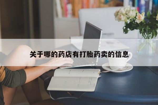 正品打胎药在线购买微信关于哪的药店有打胎药卖的信息