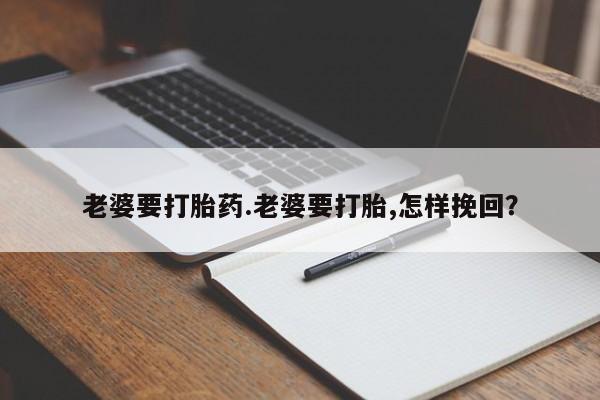 正品打胎药在线购买微信老婆要打胎药.老婆要打胎,怎样挽回？
