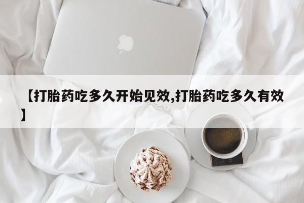 正品打胎药在线购买微信【打胎药吃多久开始见效,打胎药吃多久有效】
