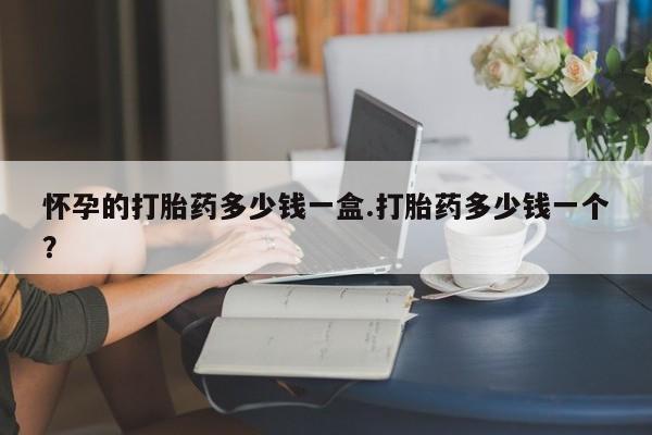 正品打胎药在线购买微信怀孕的打胎药多少钱一盒.打胎药多少钱一个？