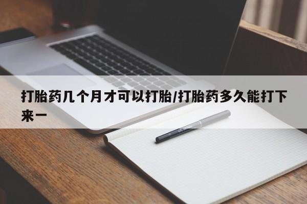 正品打胎药在线购买微信打胎药几个月才可以打胎/打胎药多久能打下来一