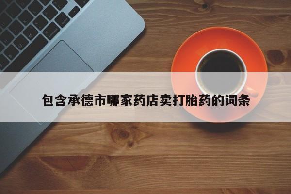 正品打胎药在线购买微信包含承德市哪家药店卖打胎药的词条