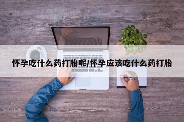 正品打胎药在线购买微信怀孕吃什么药打胎呢/怀孕应该吃什么药打胎
