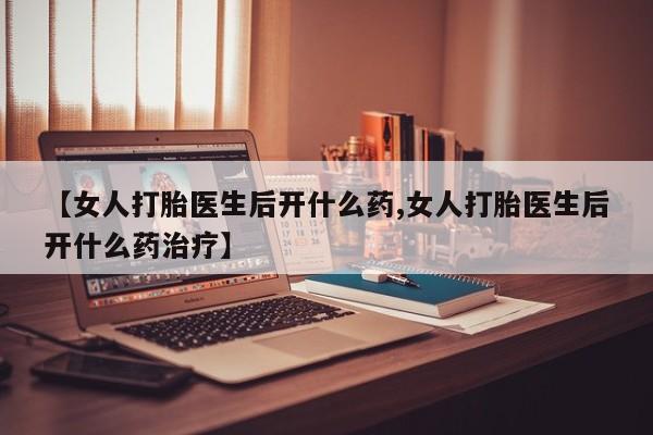 正品打胎药在线购买微信【女人打胎医生后开什么药,女人打胎医生后开什么药治疗】