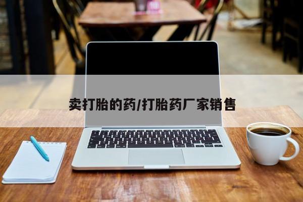 正品打胎药在线购买微信卖打胎的药/打胎药厂家销售