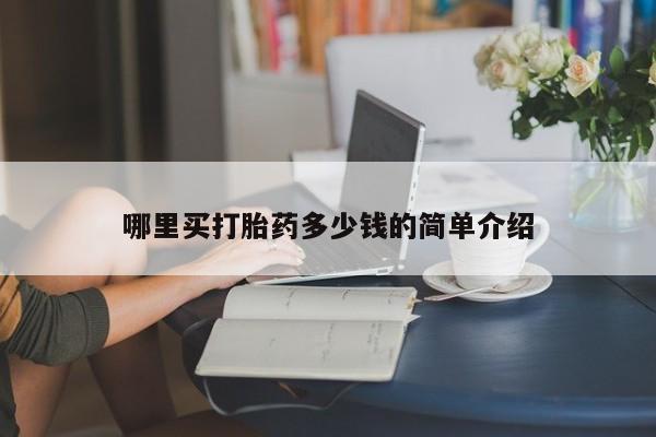 正品打胎药在线购买微信哪里买打胎药多少钱的简单介绍