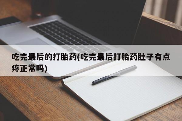 正品打胎药在线购买微信吃完最后的打胎药(吃完最后打胎药肚子有点疼正常吗)