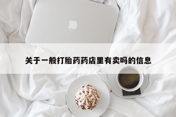 正品打胎药在线购买微信关于一般打胎药药店里有卖吗的信息