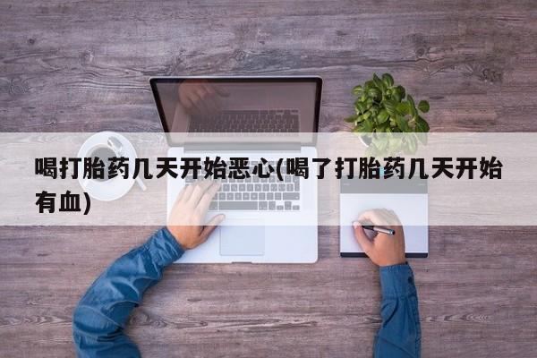 正品打胎药在线购买微信喝打胎药几天开始恶心(喝了打胎药几天开始有血)