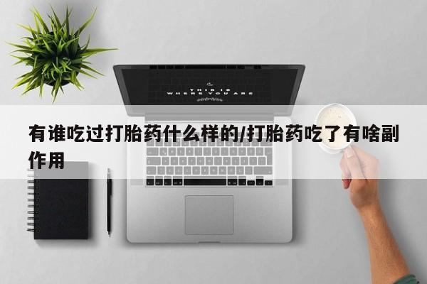 正品打胎药在线购买微信有谁吃过打胎药什么样的/打胎药吃了有啥副作用