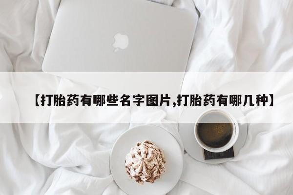 正品打胎药在线购买微信【打胎药有哪些名字图片,打胎药有哪几种】