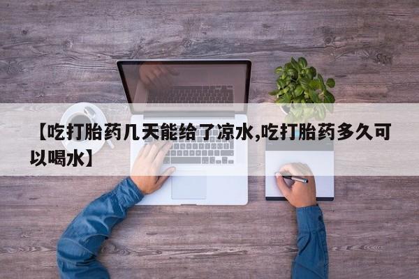 正品打胎药在线购买微信【吃打胎药几天能给了凉水,吃打胎药多久可以喝水】