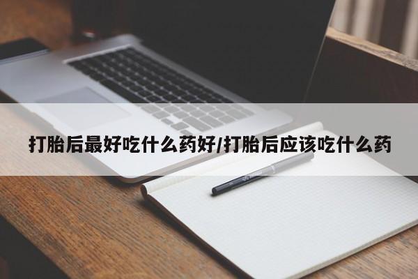 正品打胎药在线购买微信打胎后最好吃什么药好/打胎后应该吃什么药
