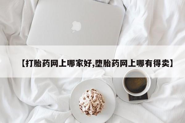 正品打胎药在线购买微信【打胎药网上哪家好,堕胎药网上哪有得卖】