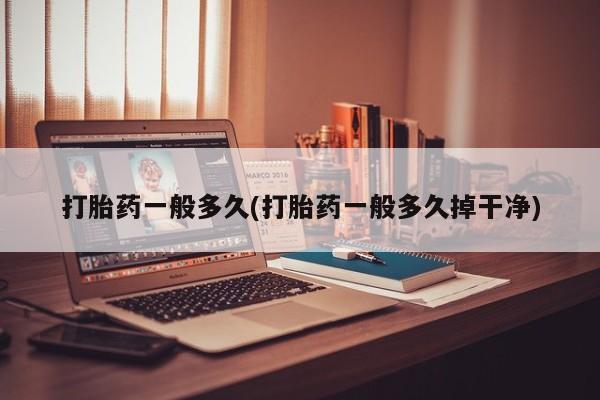 正品打胎药在线购买微信打胎药一般多久(打胎药一般多久掉干净)