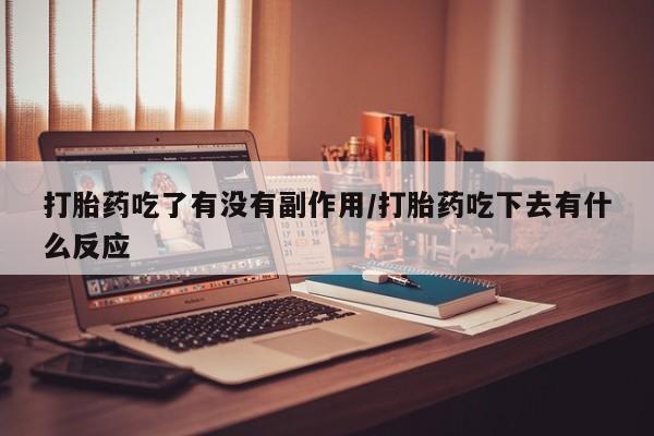 正品打胎药在线购买微信打胎药吃了有没有副作用/打胎药吃下去有什么反应