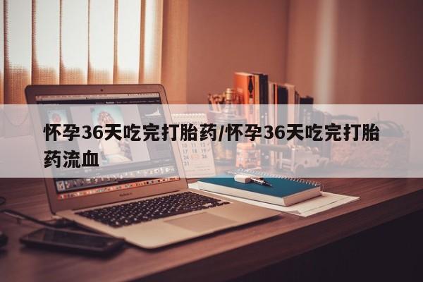 正品打胎药在线购买微信怀孕36天吃完打胎药/怀孕36天吃完打胎药流血