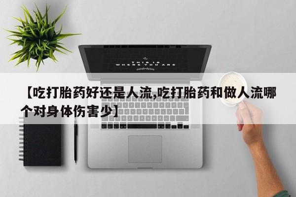 正品打胎药在线购买微信【吃打胎药好还是人流,吃打胎药和做人流哪个对身体伤害少】