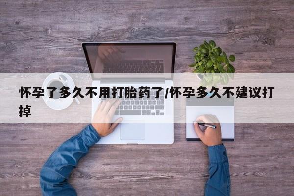 正品打胎药在线购买微信怀孕了多久不用打胎药了/怀孕多久不建议打掉