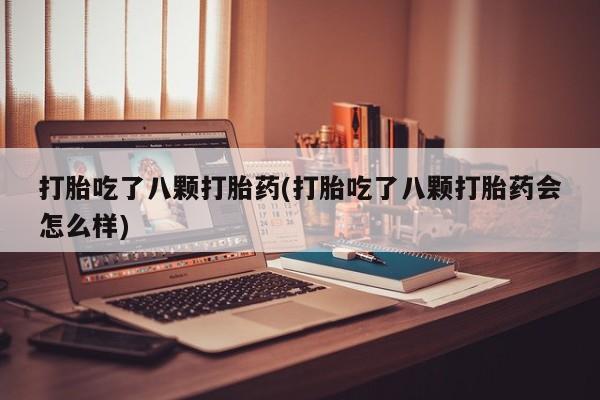 正品打胎药在线购买微信打胎吃了八颗打胎药(打胎吃了八颗打胎药会怎么样)