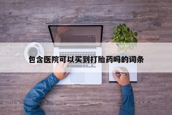 正品打胎药在线购买微信包含医院可以买到打胎药吗的词条