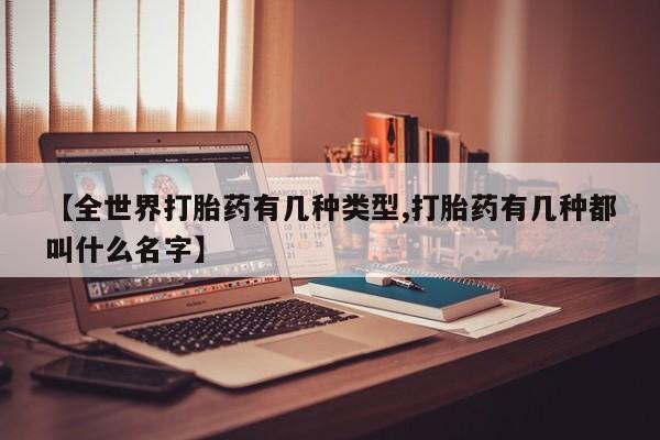 正品打胎药在线购买微信【全世界打胎药有几种类型,打胎药有几种都叫什么名字】