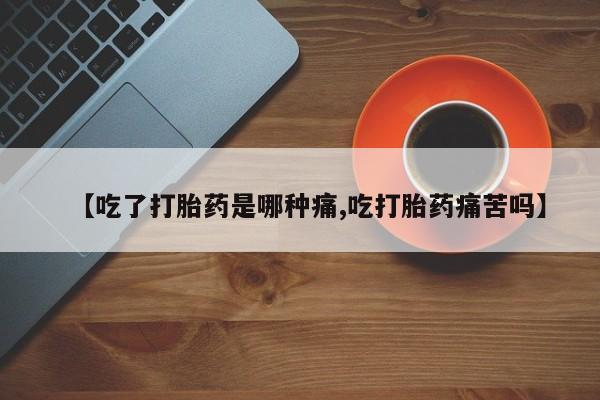 正品打胎药在线购买微信【吃了打胎药是哪种痛,吃打胎药痛苦吗】
