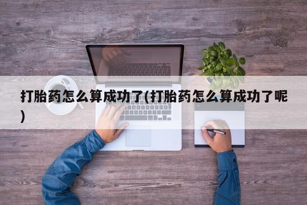 正品打胎药在线购买微信打胎药怎么算成功了(打胎药怎么算成功了呢)