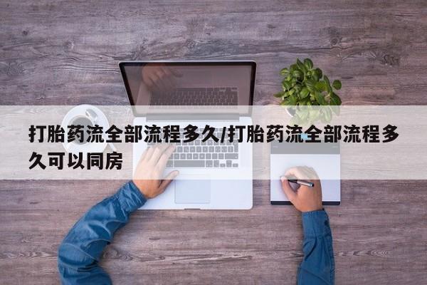 正品打胎药在线购买微信打胎药流全部流程多久/打胎药流全部流程多久可以同房