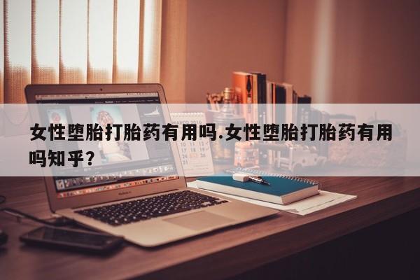 正品打胎药在线购买微信女性堕胎打胎药有用吗.女性堕胎打胎药有用吗知乎？