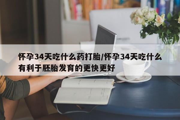 正品打胎药在线购买微信怀孕34天吃什么药打胎/怀孕34天吃什么有利于胚胎发育的更快更好