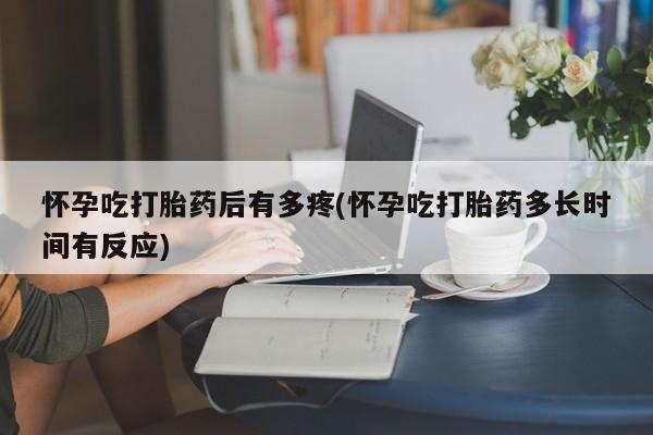 正品打胎药在线购买微信怀孕吃打胎药后有多疼(怀孕吃打胎药多长时间有反应)