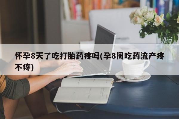 正品打胎药在线购买微信怀孕8天了吃打胎药疼吗(孕8周吃药流产疼不疼)