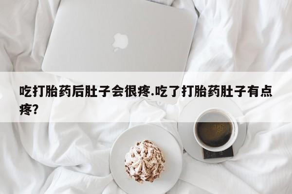正品打胎药在线购买微信吃打胎药后肚子会很疼.吃了打胎药肚子有点疼？
