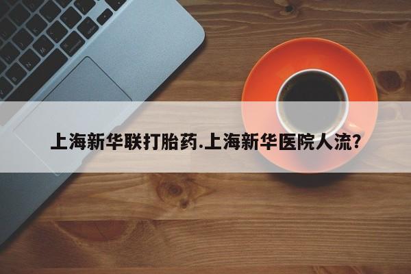 正品打胎药在线购买微信上海新华联打胎药.上海新华医院人流？