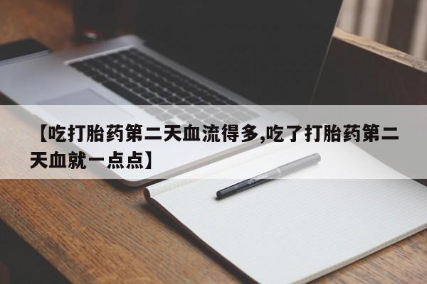 正品打胎药在线购买微信【吃打胎药第二天血流得多,吃了打胎药第二天血就一点点】