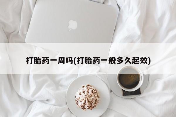 正品打胎药在线购买微信打胎药一周吗(打胎药一般多久起效)