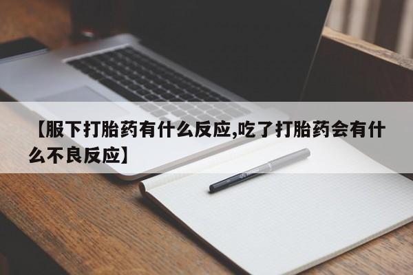 正品打胎药在线购买微信【服下打胎药有什么反应,吃了打胎药会有什么不良反应】