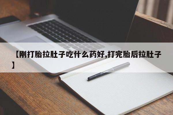 正品打胎药在线购买微信【刚打胎拉肚子吃什么药好,打完胎后拉肚子】