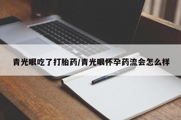 正品打胎药在线购买微信青光眼吃了打胎药/青光眼怀孕药流会怎么样