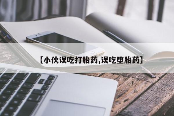 正品打胎药在线购买微信【小伙误吃打胎药,误吃堕胎药】