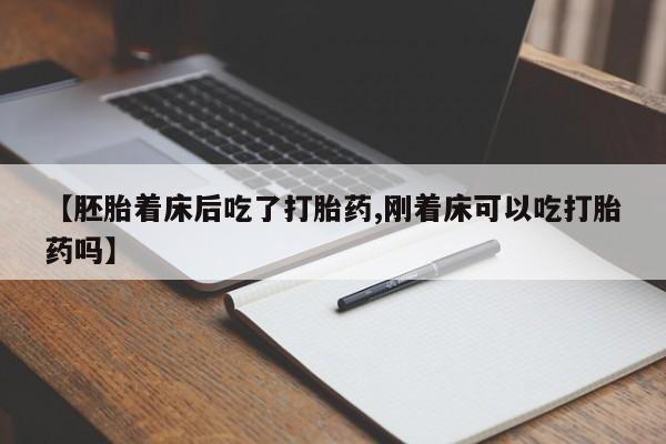 正品打胎药在线购买微信【胚胎着床后吃了打胎药,刚着床可以吃打胎药吗】